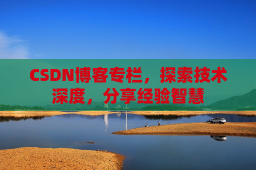 CSDN博客专栏，探索技术深度，分享经验智慧
