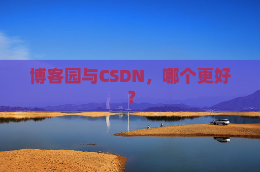 博客园与CSDN，哪个更好？