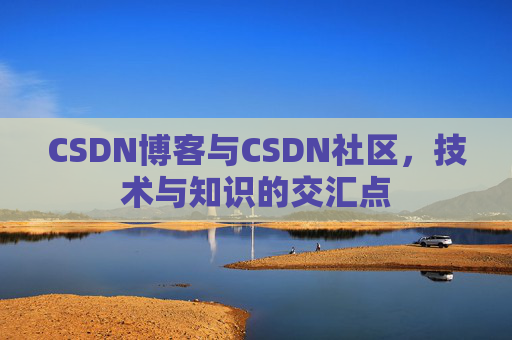 CSDN博客与CSDN社区，技术与知识的交汇点